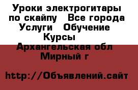 Уроки электрогитары по скайпу - Все города Услуги » Обучение. Курсы   . Архангельская обл.,Мирный г.